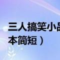 三人搞笑小品剧本简短一点（三人搞笑小品剧本简短）