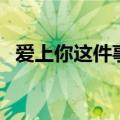 爱上你这件事情的说说（爱上你这件事情）