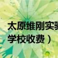 太原维刚实验学校学费多少钱（太原维刚实验学校收费）