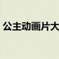 公主动画片大全集电影（公主动画片大全集）
