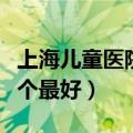 上海儿童医院哪个最好新华（上海儿童医院哪个最好）