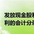 发放现金股利的会计分录怎么写（发放现金股利的会计分录）