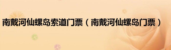 南戴河仙螺岛索道门票（南戴河仙螺岛门票）