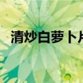 清炒白萝卜片最好吃的炒法（清炒白萝卜）