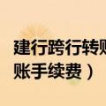 建行跨行转账手续费多少钱一次（建行跨行转账手续费）