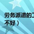 劳务派遣的工作好不好干（劳务派遣的工作好不好）
