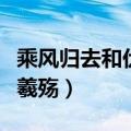 乘风归去和伏羲殇怎么认识的（乘风归去和伏羲殇）