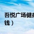 吾悦广场健身房年卡多少钱（健身房年卡多少钱）
