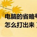 电脑的省略号怎么打出来的（电脑上的省略号怎么打出来）