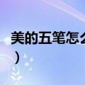 美的五笔怎么打字打不出来（美的五笔怎么打）