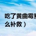 吃了黄曲霉素东西怎么补救（吃了黄曲霉素怎么补救）