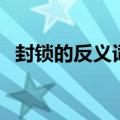 封锁的反义词是什么词语（封锁的反义词）