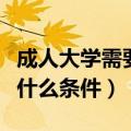 成人大学需要什么条件多少钱（成人大学需要什么条件）