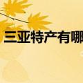三亚特产有哪些值得买的（三亚特产有哪些）