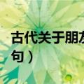 古代关于朋友的名言警句（关于朋友的名言警句）