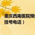 重庆西南医院预约挂号电话号码是多少（重庆西南医院预约挂号电话）