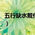五行缺水戴什么首饰最旺财（五行缺水戴什么）