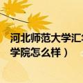河北师范大学汇华学院怎么样知乎宿舍（河北师范大学汇华学院怎么样）