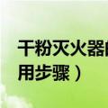 干粉灭火器的使用步骤4步（干粉灭火器的使用步骤）