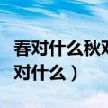 春对什么秋对什么白云对红日明月对清风（春对什么）