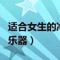 适合女生的冷门乐器有哪些（适合女生的冷门乐器）