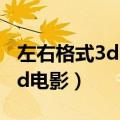 左右格式3d电影怎么在手机上看（左右格式3d电影）