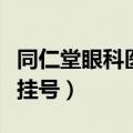 同仁堂眼科医院预约挂号（同仁医院眼科怎么挂号）