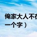 俺家大人不在家打一文字（俺家大人不在家打一个字）