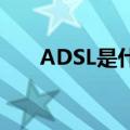 ADSL是什么意思（adsl是什么意思）