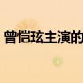 曾恺玹主演的电视剧（曾恺玹演过的电视剧）