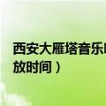西安大雁塔音乐喷泉开放时间最新（西安大雁塔音乐喷泉开放时间）