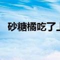 砂糖橘吃了上火马吗（砂糖橘吃了上火吗）