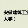 安徽建筑工业大学录取分数线（安徽建筑工业大学）