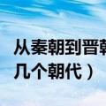 从秦朝到晋朝有几个朝代了（从秦朝到晋朝有几个朝代）