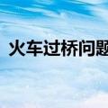 火车过桥问题公式7个（火车过桥问题公式）