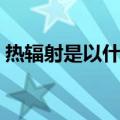 热辐射是以什么形式传递热能量的（热辐射）