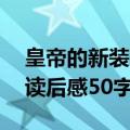 皇帝的新装读后感50字怎么写（皇帝的新装读后感50字）