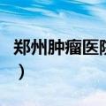 郑州肿瘤医院的电话号码（郑州肿瘤医院地址）