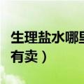 生理盐水哪里有卖多少钱一瓶（生理盐水哪里有卖）