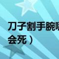 刀子割手腕哪里死的最快（割腕一刀割多深才会死）
