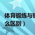 体育锻练与锻炼有什么区别（锻练与锻炼有什么区别）