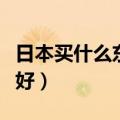 日本买什么东西最划算（日本什么东西便宜又好）