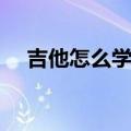 吉他怎么学初学自学视频（吉他怎么学）