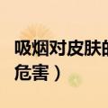 吸烟对皮肤的危害可以恢复吗（吸烟对皮肤的危害）
