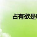 占有欲是啥?（占有欲是什么意思啊）