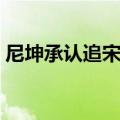 尼坤承认追宋茜是真的吗（尼坤承认追宋茜）