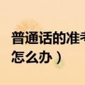 普通话的准考证号忘了怎么办（准考证号忘了怎么办）