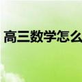 高三数学怎么提高分数（高三数学怎么提高）