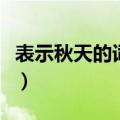 表示秋天的词语有哪些成语（表示秋天的词语）