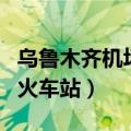 乌鲁木齐机场到火车站大巴（乌鲁木齐机场到火车站）